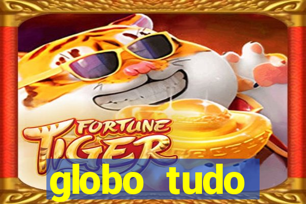 globo tudo absolutamente tudo